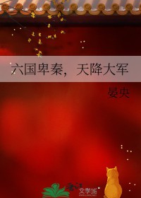 [历史同人] 六国卑秦，天降大军[历史同人] 六国卑秦，天降大军